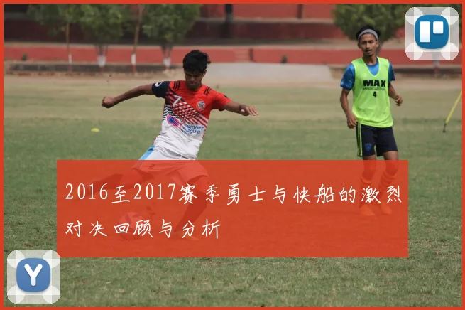 2016至2017赛季勇士与快船的激烈对决回顾与分析