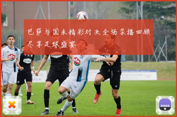 巴萨与国米精彩对决全场录播回顾尽享足球盛宴