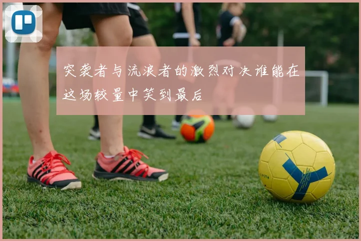 突袭者与流浪者的激烈对决谁能在这场较量中笑到最后