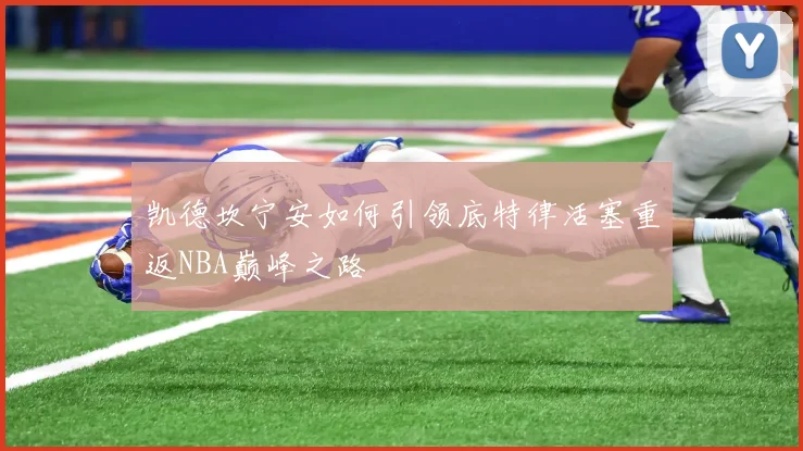 凯德坎宁安如何引领底特律活塞重返NBA巅峰之路