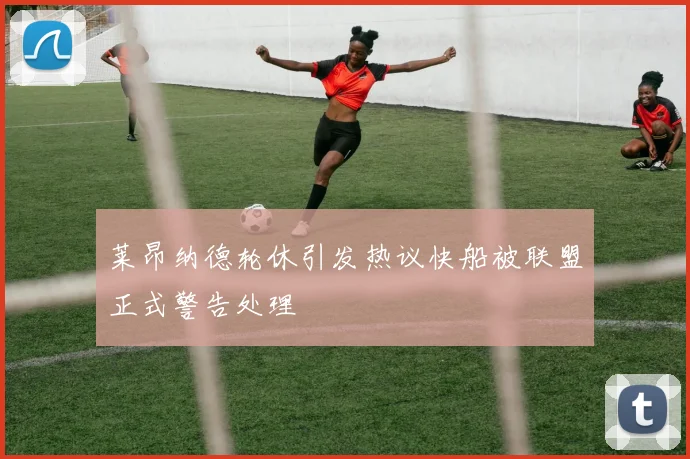 莱昂纳德轮休引发热议快船被联盟正式警告处理