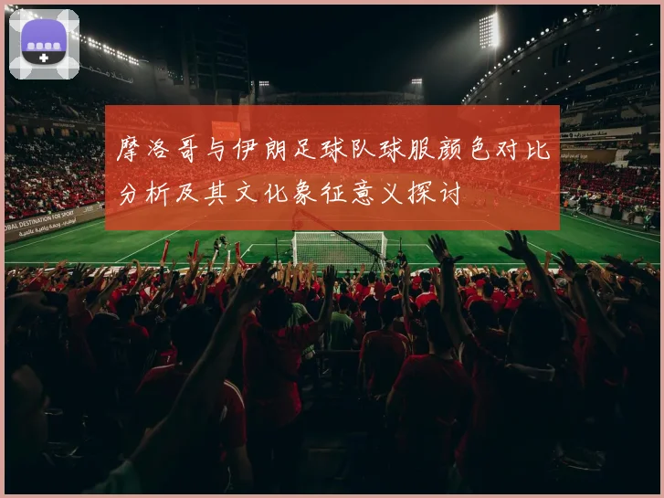 摩洛哥与伊朗足球队球服颜色对比分析及其文化象征意义探讨