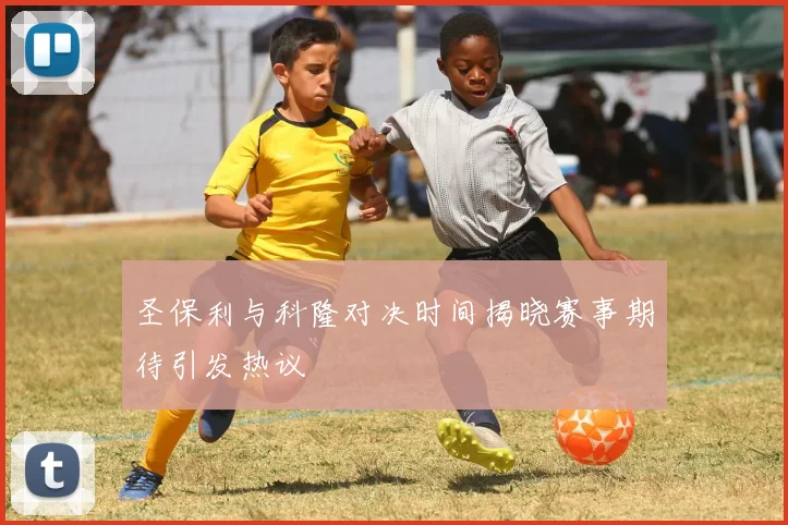 圣保利与科隆对决时间揭晓赛事期待引发热议