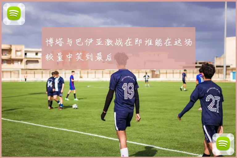 博塔与巴伊亚激战在即谁能在这场较量中笑到最后