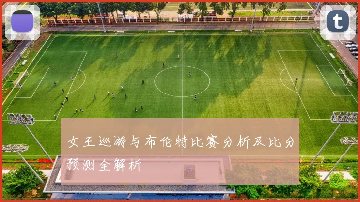 女王巡游与布伦特比赛分析及比分预测全解析
