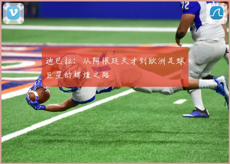 迪巴拉：从阿根廷天才到欧洲足球巨星的辉煌之路