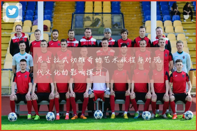 尼古拉武切维奇的艺术旅程与对现代文化的影响探讨