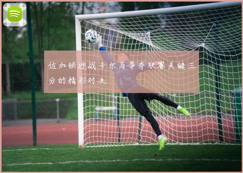 佐加顿迎战卡尔马争夺联赛关键三分的精彩对决